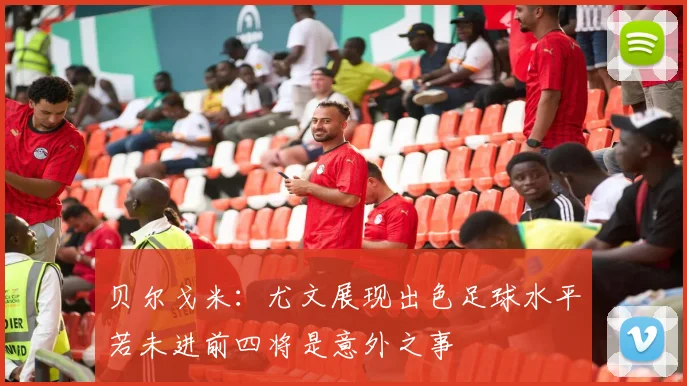 贝尔戈米：尤文展现出色足球水平若未进前四将是意外之事