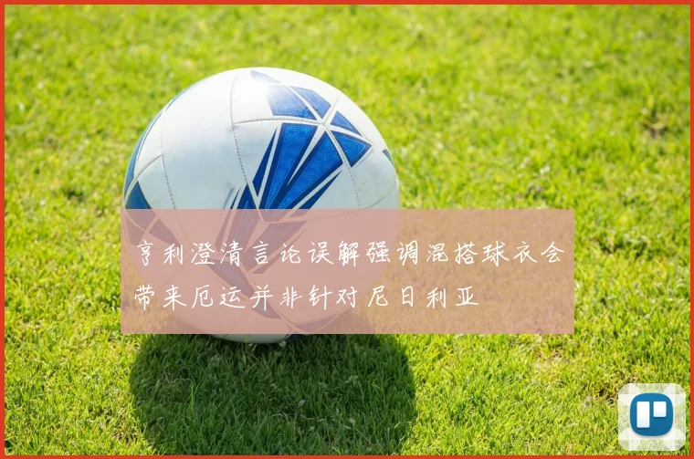 亨利澄清言论误解强调混搭球衣会带来厄运并非针对尼日利亚