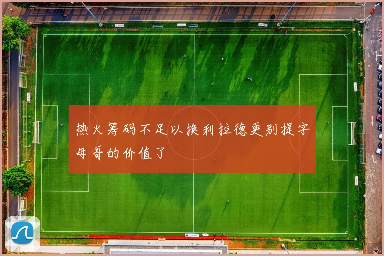 热火筹码不足以换利拉德更别提字母哥的价值了