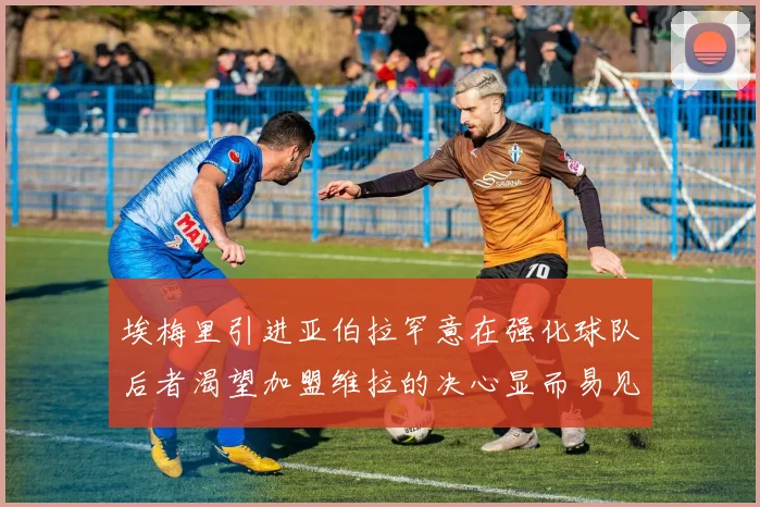 埃梅里引进亚伯拉罕意在强化球队后者渴望加盟维拉的决心显而易见