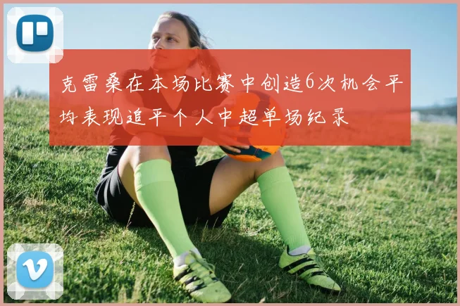 克雷桑在本场比赛中创造6次机会平均表现追平个人中超单场纪录