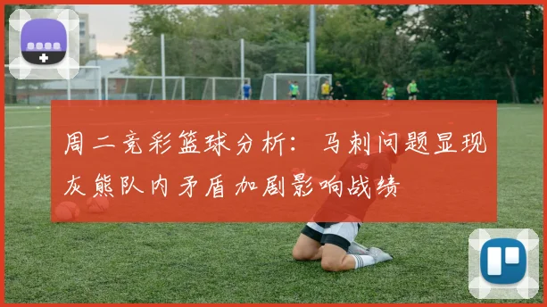 周二竞彩篮球分析：马刺问题显现灰熊队内矛盾加剧影响战绩