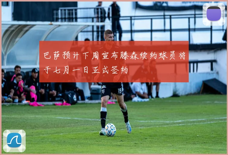 巴萨预计下周宣布滕森续约球员将于七月一日正式签约