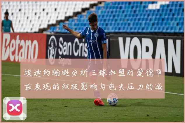 埃迪约翰逊分析三球加盟对爱德华兹表现的积极影响与包夹压力的减轻