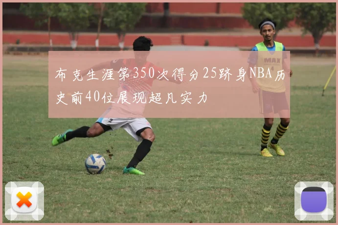 布克生涯第350次得分25跻身NBA历史前40位展现超凡实力
